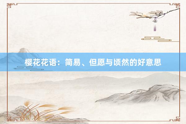 樱花花语：简易、但愿与顷然的好意思