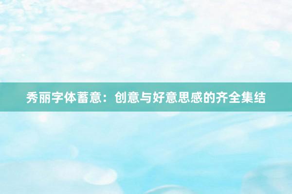 秀丽字体蓄意：创意与好意思感的齐全集结